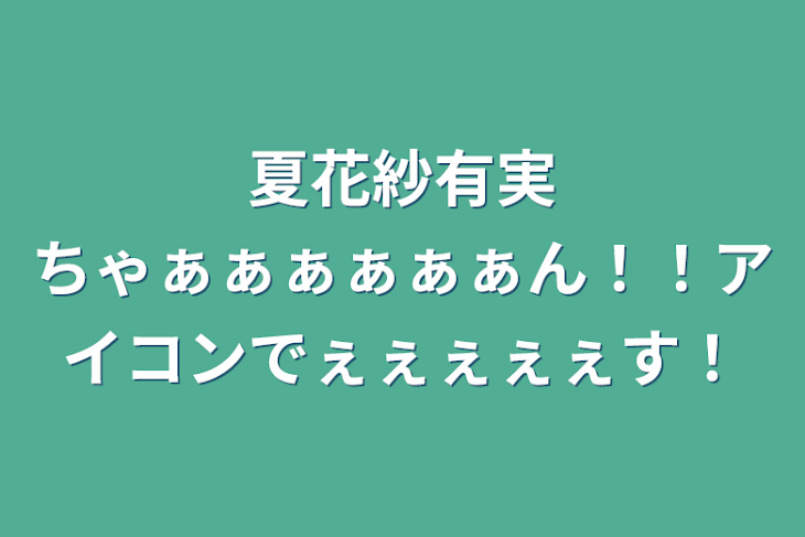 「夏花紗有実ちゃぁぁぁぁぁぁん！！アイコンでぇぇぇぇぇす！」のメインビジュアル