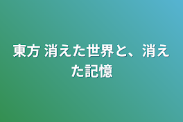 東方 消えた世界と、消えた記憶