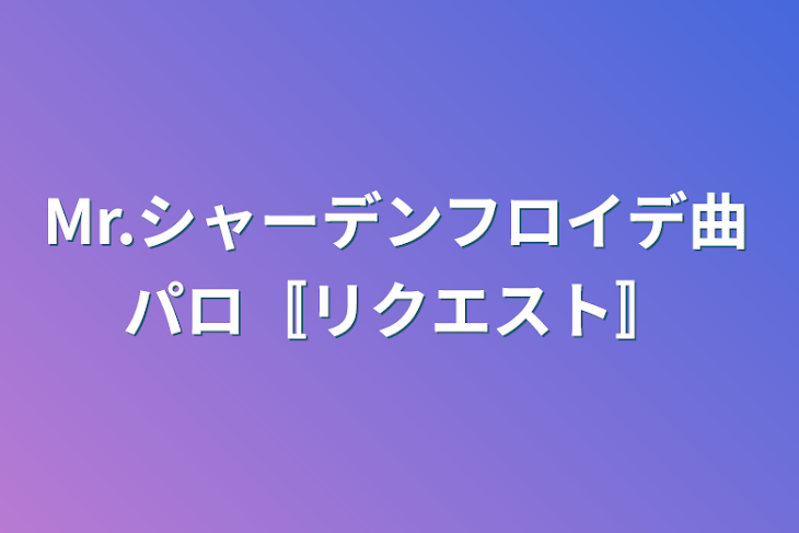 「Mr.シャーデンフロイデ曲パロ〚リクエスト〛」のメインビジュアル