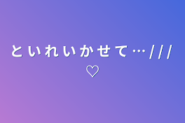 と い れ い か せ て … / / /  ♡