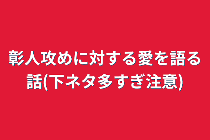 「彰人攻めに対する愛を語る話(下ネタ多すぎ注意)」のメインビジュアル