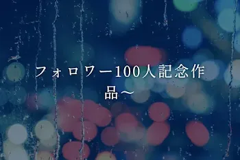 フォロワー100人記念作品〜