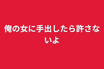 俺の女に手出したら許さないよ