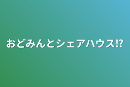 おどみんとシェアハウス⁉