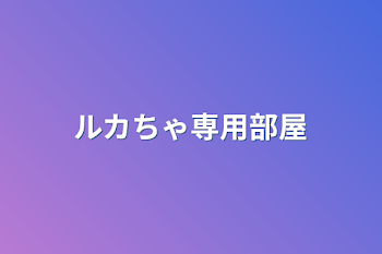 「ルカちゃ専用部屋」のメインビジュアル