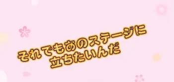 それでもあのステージに立ちたいんだ