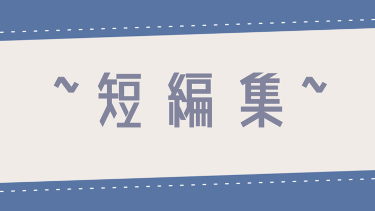 「~短編集~」のメインビジュアル