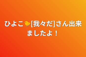 ひよこ🐤[我々だ]さん出来ましたよ！