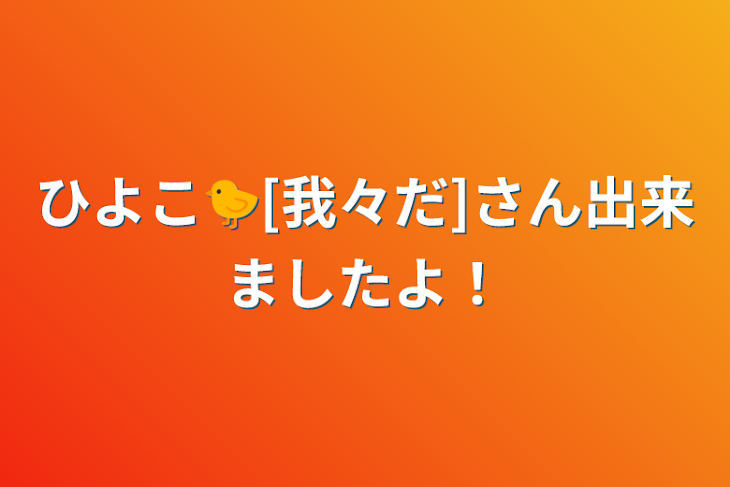 「ひよこ🐤[我々だ]さん出来ましたよ！」のメインビジュアル