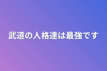 武道の人格達は最強です