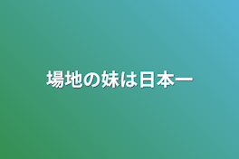 場地の妹は日本一