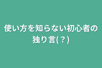 使い方を知らない初心者の独り言(？)