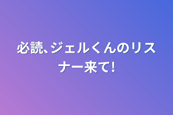 必読､ジェルくんのリスナー来て!