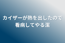 カイザーが熱を出したので看病してやる潔