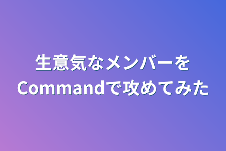 「🎼生意気なメンバーをCommandで攻めてみた🌸」のメインビジュアル