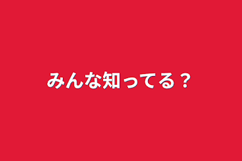 みんな知ってる？