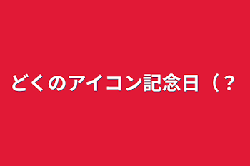 「どくのアイコン記念日（？」のメインビジュアル