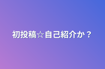 初投稿☆自己紹介か？