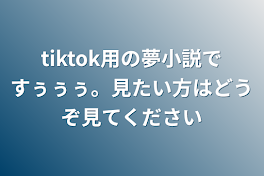 tiktok用の夢小説ですぅぅぅ。見たい方はどうぞ見てください