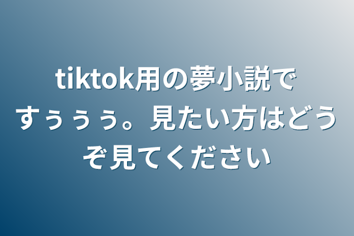 「tiktok用の夢小説ですぅぅぅ。見たい方はどうぞ見てください」のメインビジュアル