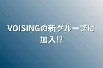 VOISINGの新グループに加入!?