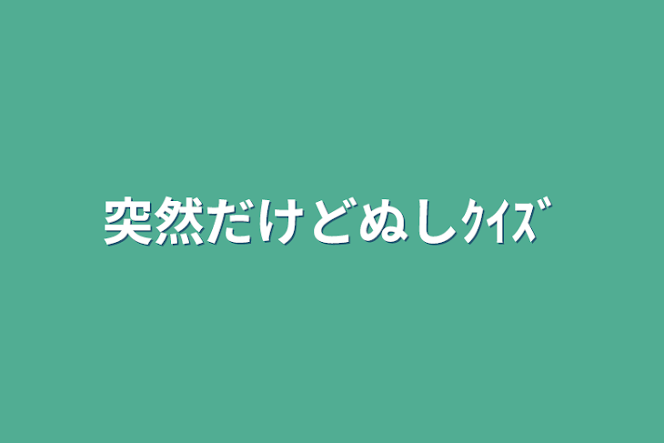 「突然だけどぬしｸｲｽﾞ」のメインビジュアル