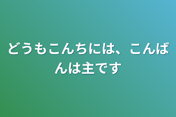 どうもこんちには、
こんばんは
主です