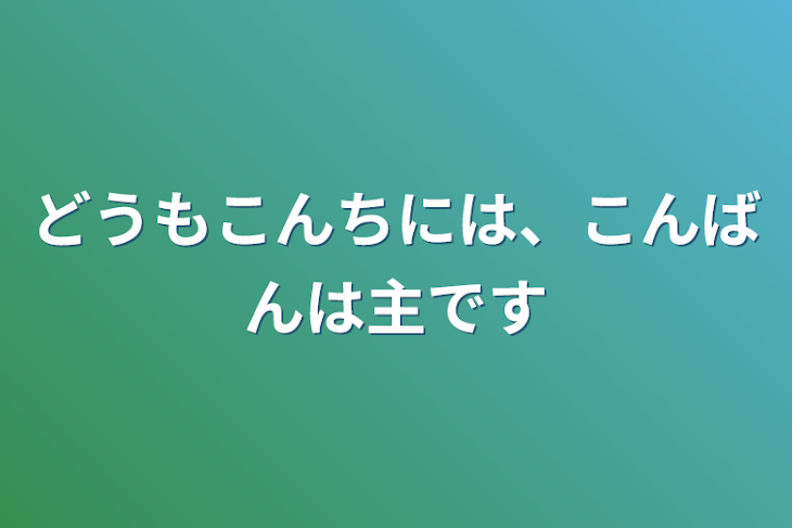 「どうもこんちには、
こんばんは
主です」のメインビジュアル