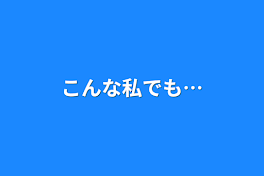 こんな私でも…