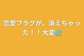 恋愛フラグが、消えちゃった！！大変💦