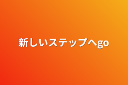 新しいステップへgo