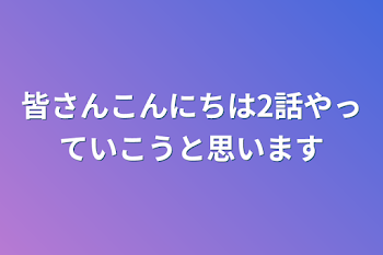 皆さんこんにちは2話やっていこうと思います