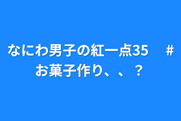 なにわ男子の紅一点35 　#お菓子作り、、？