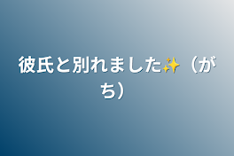 彼氏と別れました✨（がち）