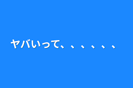 ヤバいって、、、、、、