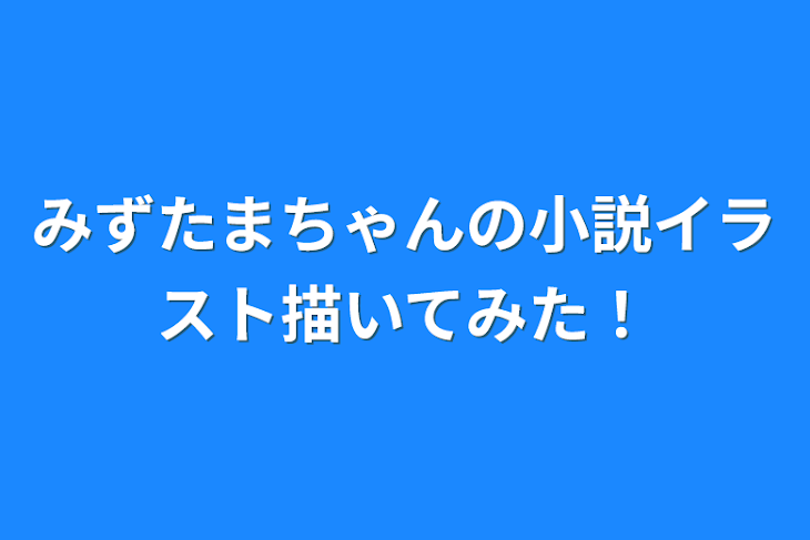 「みずたまちゃんの小説イラスト描いてみた！」のメインビジュアル