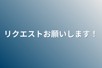 リクエストお願いします！