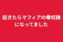 起きたらマフィアの⚪奴隷になってました