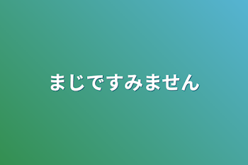 まじですみません