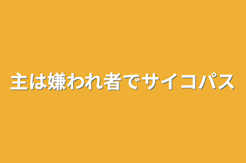 主は嫌われ者でサイコパス