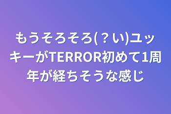 もうそろそろ(？い)ユッキーがTERROR初めて1周年が経ちそうな感じ