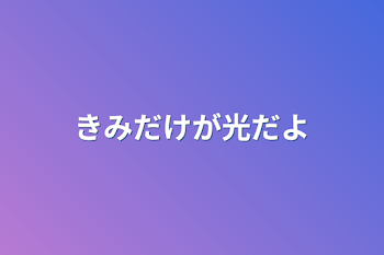 きみだけが光だよ