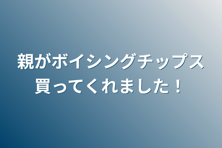 「親がボイシングチップス買ってくれました！」のメインビジュアル