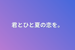 君とひと夏の恋を。