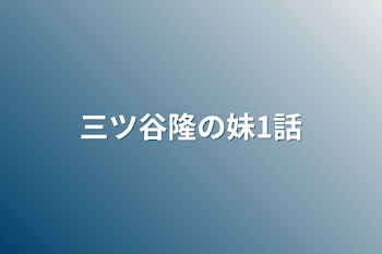 「三ツ谷隆の妹1話」のメインビジュアル