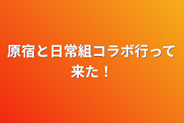 原宿と日常組コラボ行って来た！