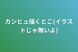 カンヒュ描くとこ(イラストじゃ無いよ)