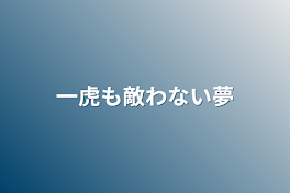 一虎も敵わない夢