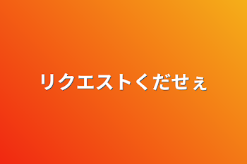 リクエストくだせぇ