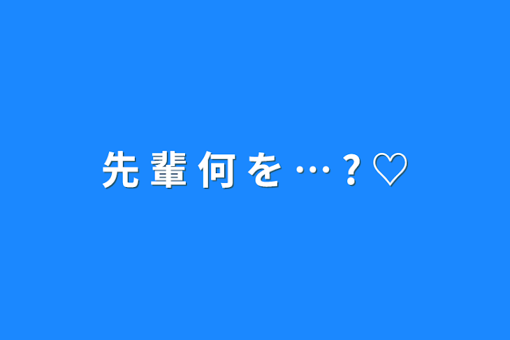 「先    輩   何   を   …    ?   ♡」のメインビジュアル